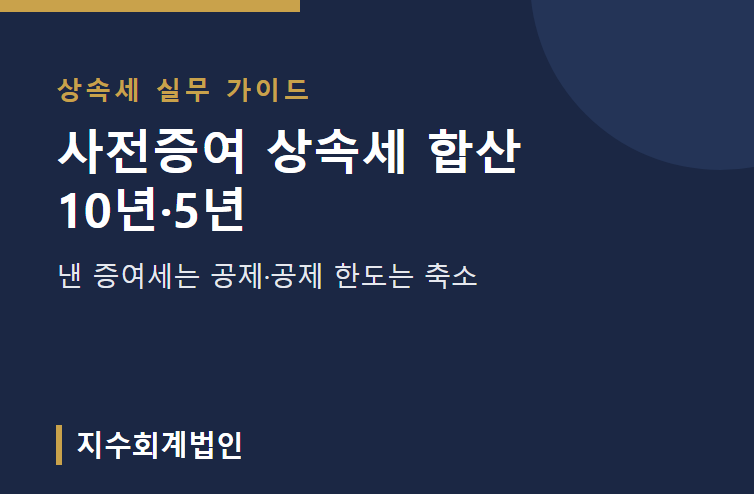 사전증여 상속세 합산 10년·5년, 낸 증여세는 공제·공제 한도는 축소